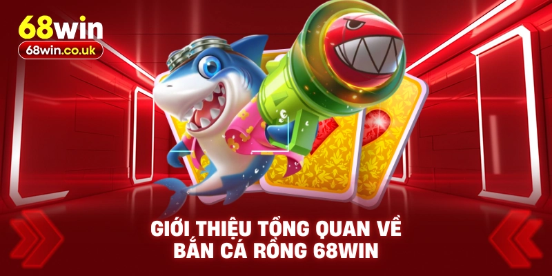 Giới Thiệu Tổng Quan Về Bắn Cá Rồng 68WIN
